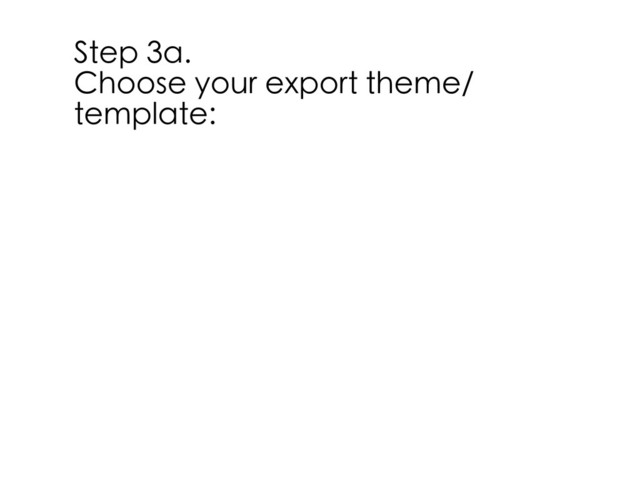 Step 3a.
Choose your export theme/
template:
