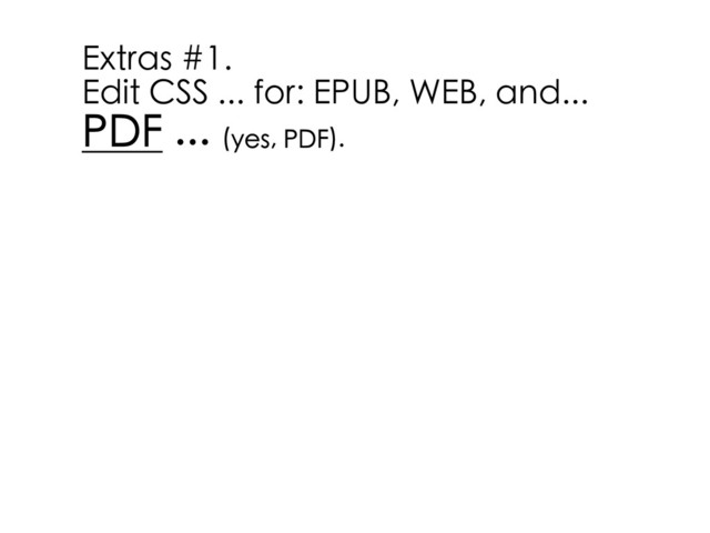 Extras #1.
Edit CSS ... for: EPUB, WEB, and...
PDF ... (yes, PDF).
