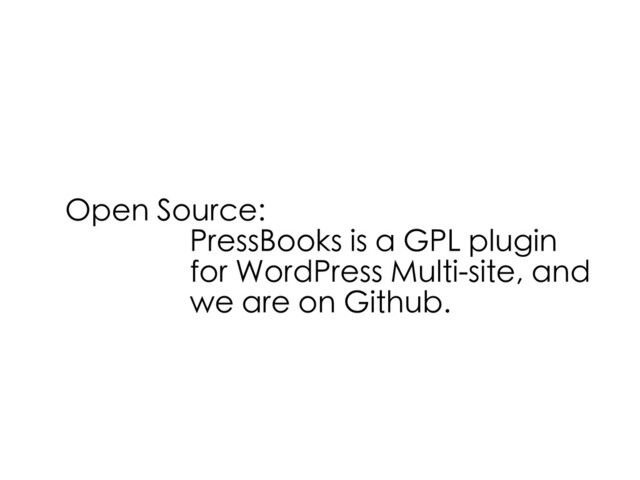 Open Source:
PressBooks is a GPL plugin
for WordPress Multi-site, and
we are on Github.

