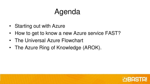 Agenda
• Starting out with Azure
• How to get to know a new Azure service FAST?
• The Universal Azure Flowchart
• The Azure Ring of Knowledge (AROK).
