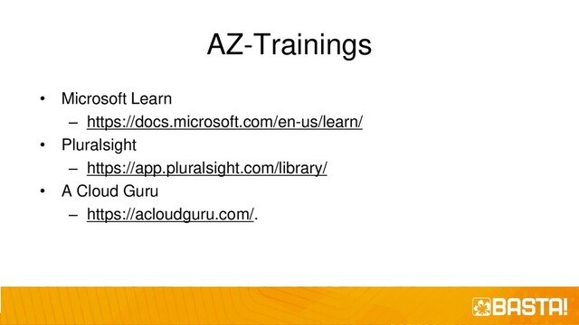 AZ-Trainings
• Microsoft Learn
– https://docs.microsoft.com/en-us/learn/
• Pluralsight
– https://app.pluralsight.com/library/
• A Cloud Guru
– https://acloudguru.com/.
