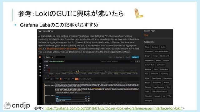 参考：LokiのGUIに興味が沸いたら
参考 https://grafana.com/blog/2019/01/02/closer-look-at-grafanas-user-interface-for-loki/
• Grafana Labsのこの記事がおすすめ

