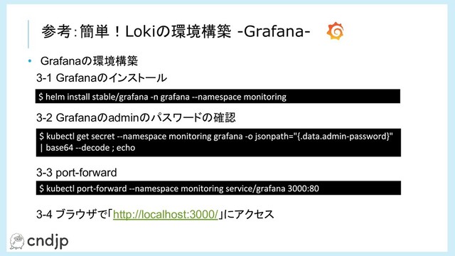 3-4 ブラウザで「http://localhost:3000/」にアクセス
• Grafanaの環境構築
3-3 port-forward
3-2 Grafanaのadminのパスワードの確認
3-1 Grafanaのインストール
参考：簡単！Lokiの環境構築 -Grafana-
