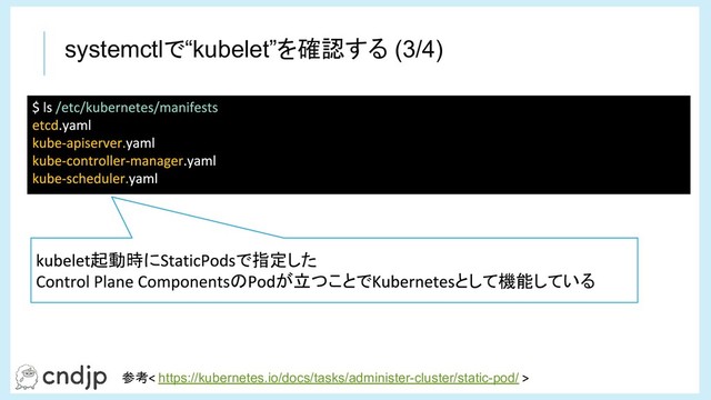 systemctlで“kubelet”を確認する (3/4)
起動時に で指定した
の が立つことで として機能している
参考 https://kubernetes.io/docs/tasks/administer-cluster/static-pod/
