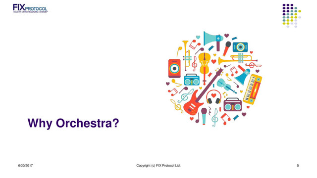 Why Orchestra?
6/30/2017 Copyright (c) FIX Protocol Ltd. 5
