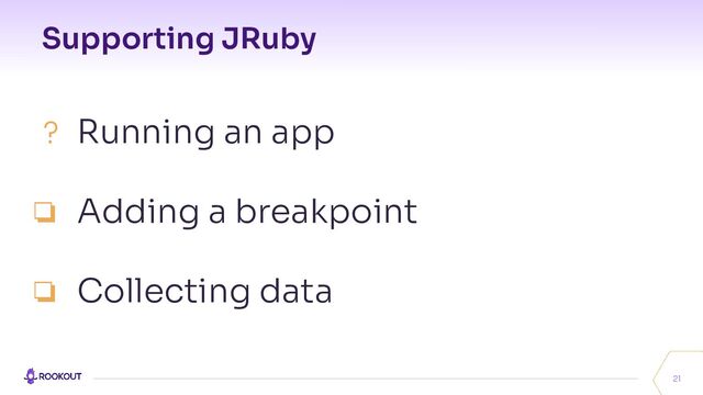 Supporting JRuby
21
? Running an app
❏ Adding a breakpoint
❏ Collecting data
