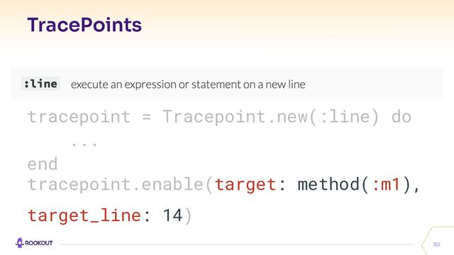 TracePoints
30
tracepoint = Tracepoint.new(:line) do
...
end
tracepoint.enable(target: method(:m1),
target_line: 14)
