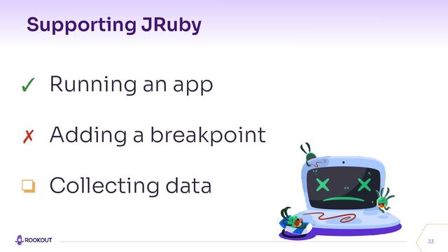 Supporting JRuby
33
✓ Running an app
✗ Adding a breakpoint
❏ Collecting data
