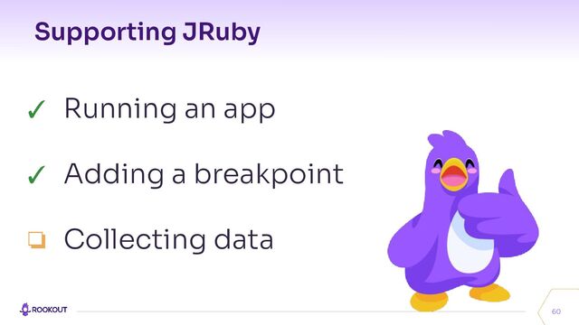 Supporting JRuby
60
✓ Running an app
✓ Adding a breakpoint
❏ Collecting data
