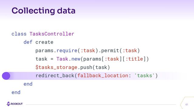 Collecting data
61
class TasksController
def create
params.require(:task).permit(:task)
task = Task.new(params[:task][:title])
$tasks_storage.push(task)
redirect_back(fallback_location: 'tasks')
end
end
