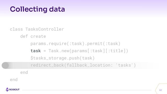 Collecting data
62
class TasksController
def create
params.require(:task).permit(:task)
task = Task.new(params[:task][:title])
$tasks_storage.push(task)
redirect_back(fallback_location: 'tasks')
end
end

