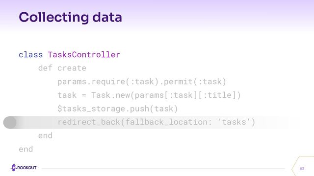 Collecting data
63
class TasksController
def create
params.require(:task).permit(:task)
task = Task.new(params[:task][:title])
$tasks_storage.push(task)
redirect_back(fallback_location: 'tasks')
end
end
