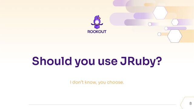 8
Should you use JRuby?
I don’t know, you choose.
