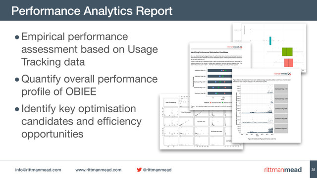 info@rittmanmead.com www.rittmanmead.com @rittmanmead
Performance Analytics Report
35
•Empirical performance
assessment based on Usage
Tracking data

•Quantify overall performance
profile of OBIEE

•Identify key optimisation
candidates and efficiency
opportunities
