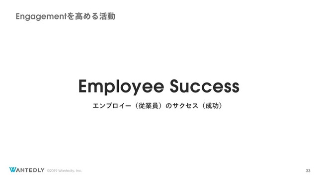 ©2019 Wantedly, Inc.
Employee Success
ΤϯϓϩΠʔʢैۀһʣͷαΫηεʢ੒ޭʣ
EngagementΛߴΊΔ׆ಈ
33
