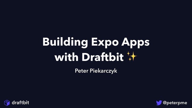 Building Expo Apps
with Draftbit ✨
Peter Piekarczyk
