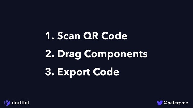 1. Scan QR Code
2. Drag Components
3. Export Code
