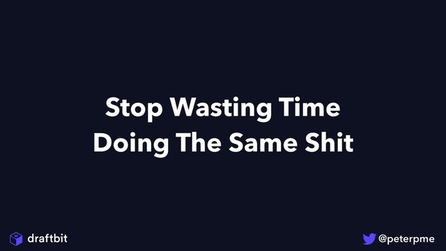 Stop Wasting Time
Doing The Same Shit
