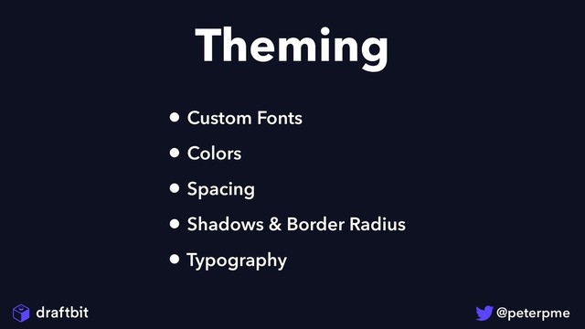 Theming
• Custom Fonts
• Colors
• Spacing
• Shadows & Border Radius
• Typography
