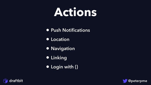 Actions
• Push Notiﬁcations
• Location
• Navigation
• Linking
• Login with {}
