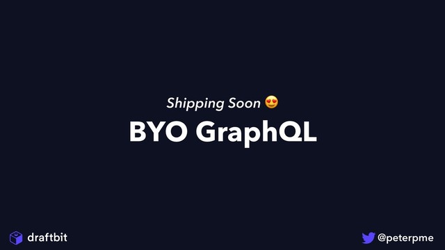 BYO GraphQL
Shipping Soon 
