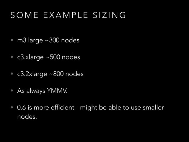 S O M E E X A M P L E S I Z I N G
• m3.large ~300 nodes
• c3.xlarge ~500 nodes
• c3.2xlarge ~800 nodes
• As always YMMV.
• 0.6 is more efficient - might be able to use smaller
nodes.
