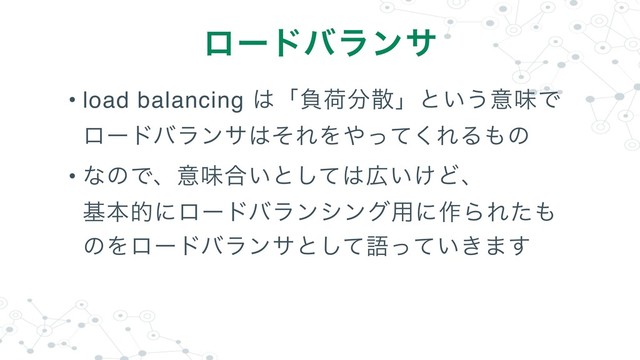 • load balancing ͸ʮෛՙ෼ࢄʯͱ͍͏ҙຯͰ 
ϩʔυόϥϯα͸ͦΕΛ΍ͬͯ͘ΕΔ΋ͷ
• ͳͷͰɺҙຯ߹͍ͱͯ͠͸޿͍͚Ͳɺ 
جຊతʹϩʔυόϥϯγϯά༻ʹ࡞ΒΕͨ΋
ͷΛϩʔυόϥϯαͱͯ͠ޠ͍͖ͬͯ·͢
ϩʔυόϥϯα
