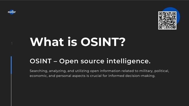 1
OSINT – Open source intelligence.
Searching, analyzing, and utilizing open information related to military, political,
economic, and personal aspects is crucial for informed decision-making.
What is OSINT?
