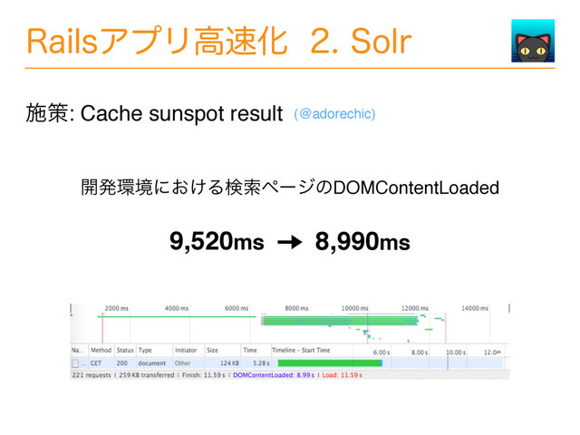 3BJMTΞϓϦߴ଎Խ4PMS
ࢪࡦ: Cache sunspot result (@adorechic)
։ൃ؀ڥʹ͓͚ΔݕࡧϖʔδͷDOMContentLoaded
9,520ms 8,990ms
