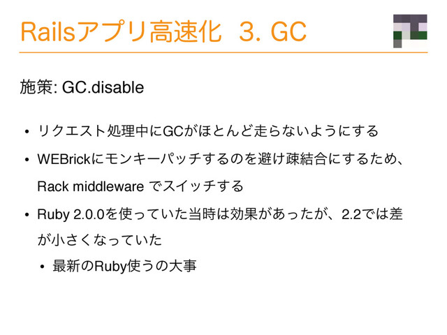 3BJMTΞϓϦߴ଎Խ($
• ϦΫΤετॲཧதʹGC͕΄ͱΜͲ૸Βͳ͍Α͏ʹ͢Δ
• WEBrickʹϞϯΩʔύον͢ΔͷΛආ͚ૄ݁߹ʹ͢ΔͨΊɺ
Rack middleware ͰεΠον͢Δ
• Ruby 2.0.0Λ࢖͍ͬͯͨ౰࣌͸ޮՌ͕͕͋ͬͨɺ2.2Ͱ͸ࠩ
͕খ͘͞ͳ͍ͬͯͨ
• ࠷৽ͷRuby࢖͏ͷେࣄ
ࢪࡦ: GC.disable
