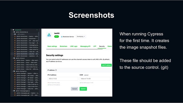 Screenshots
When running Cypress
for the first time. It creates
the image snapshot files.
These file should be added
to the source control. (git)
