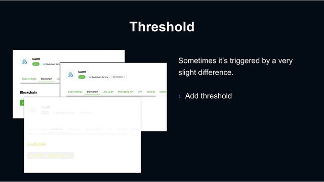 Threshold
Sometimes it’s triggered by a very
slight difference.
› Add threshold
