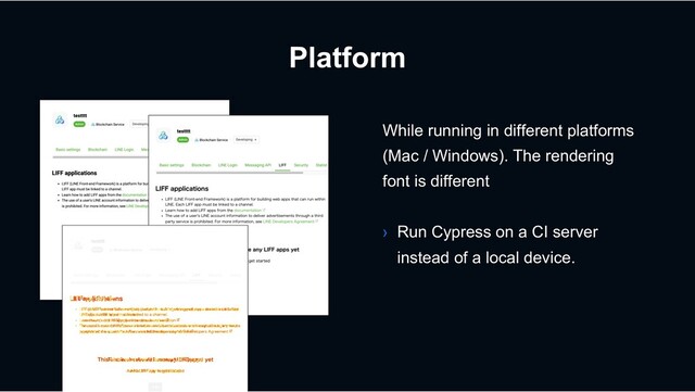 Platform
While running in different platforms
(Mac / Windows). The rendering
font is different
› Run Cypress on a CI server
instead of a local device.
