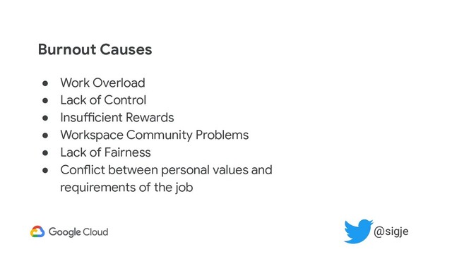 Burnout Causes
● Work Overload
● Lack of Control
● Insufficient Rewards
● Workspace Community Problems
● Lack of Fairness
● Conflict between personal values and
requirements of the job
@sigje
