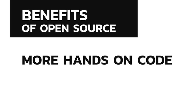 BENEFITS
OF OPEN SOURCE
MORE HANDS ON CODE
