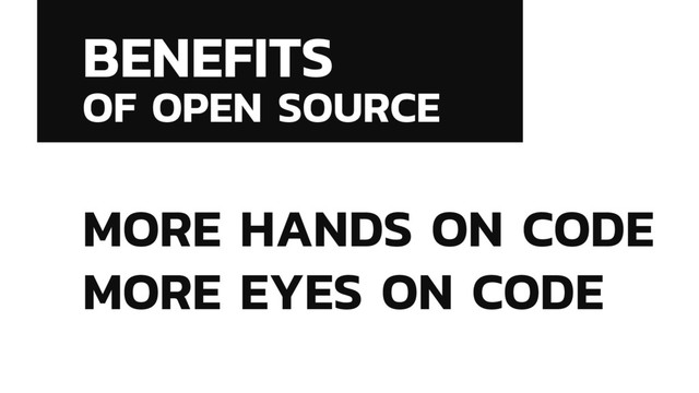 BENEFITS
OF OPEN SOURCE
MORE HANDS ON CODE
MORE EYES ON CODE
