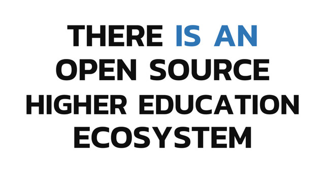 THERE IS AN
OPEN SOURCE
HIGHER EDUCATION
ECOSYSTEM
