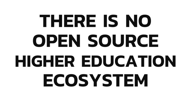 THERE IS NO
OPEN SOURCE
HIGHER EDUCATION
ECOSYSTEM
