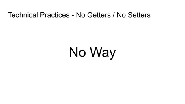 Technical Practices - No Getters / No Setters
No Way
