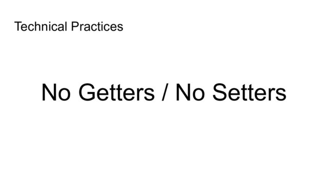 No Getters / No Setters
Technical Practices
