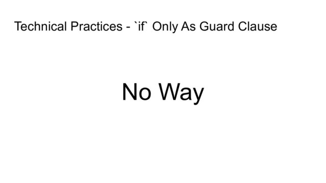 Technical Practices - `if` Only As Guard Clause
No Way
