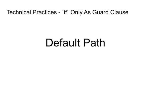 Technical Practices - `if` Only As Guard Clause
Default Path
