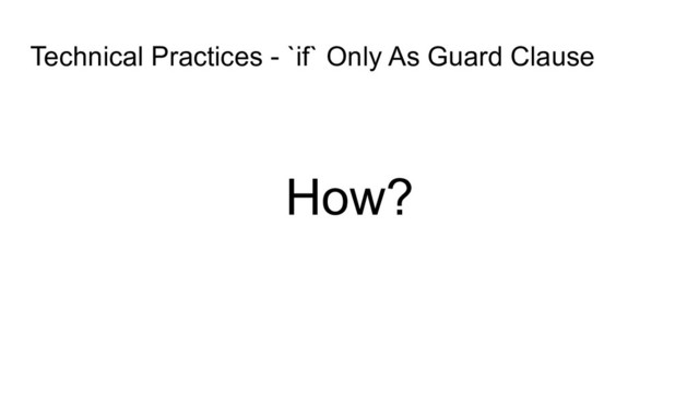 Technical Practices - `if` Only As Guard Clause
How?
