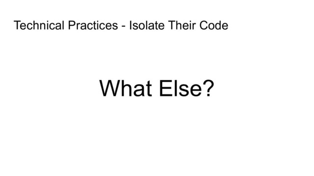 What Else?
Technical Practices - Isolate Their Code

