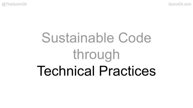 Sustainable Code
through
Technical Practices
@TheQuinnGil QuinnGil.com

