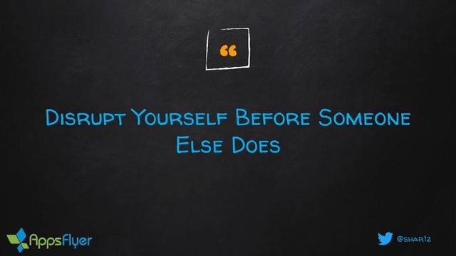 @shar1z
Disrupt Yourself Before Someone
Else Does
“
