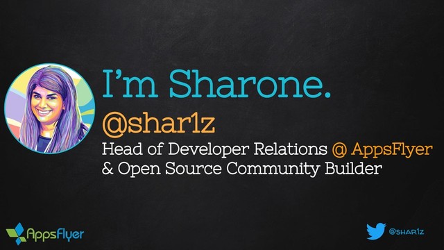 @shar1z
I’m Sharone.
@shar1z
Head of Developer Relations @ AppsFlyer
& Open Source Community Builder
