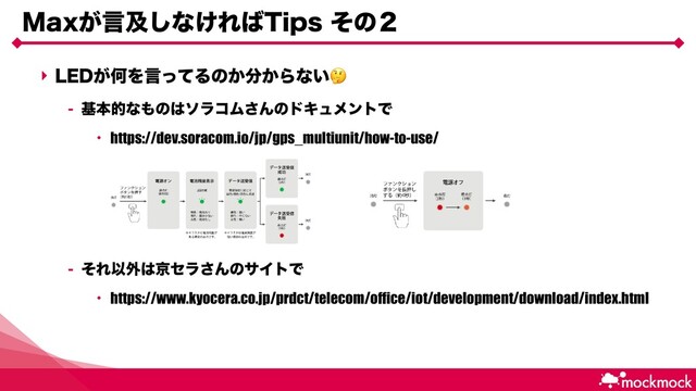 ‣ -&%͕ԿΛݴͬͯΔͷ͔෼͔Βͳ͍
 جຊతͳ΋ͷ͸ιϥίϜ͞ΜͷυΩϡϝϯτͰ
• https://dev.soracom.io/jp/gps_multiunit/how-to-use/
 ͦΕҎ֎͸ژηϥ͞ΜͷαΠτͰ
• https://www.kyocera.co.jp/prdct/telecom/office/iot/development/download/index.html
.BY͕ݴٴ͠ͳ͚Ε͹5JQTͦͷ̎
