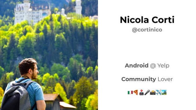 Android @ Yelp
Community Lover
!✈
Nicola Corti
@cortinico
