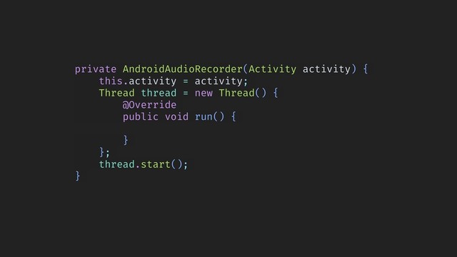 private AndroidAudioRecorder(Activity activity) {
this.activity = activity;
Thread thread = new Thread() {
@Override
public void run() {
}
};
thread.start();
}
